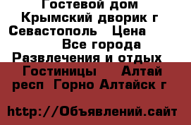     Гостевой дом «Крымский дворик»г. Севастополь › Цена ­ 1 000 - Все города Развлечения и отдых » Гостиницы   . Алтай респ.,Горно-Алтайск г.